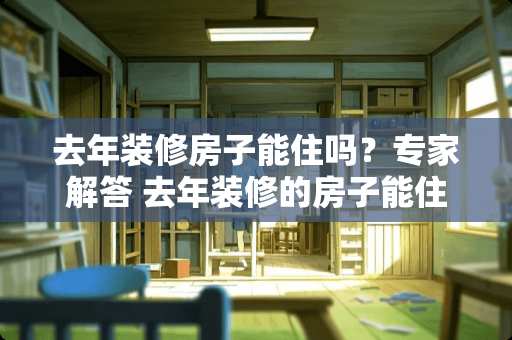 去年装修房子能住吗？专家解答 去年装修的房子能住吗