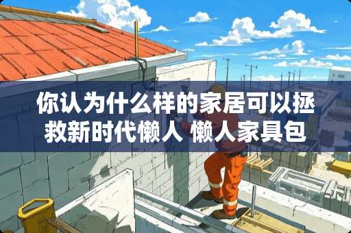 你认为什么样的家居可以拯救新时代懒人 懒人家具包括什么