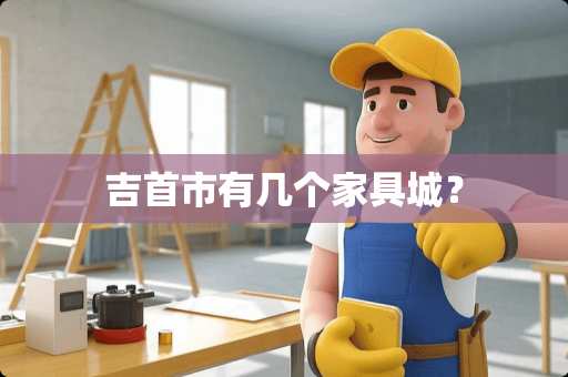 吉首市有几个家具城？