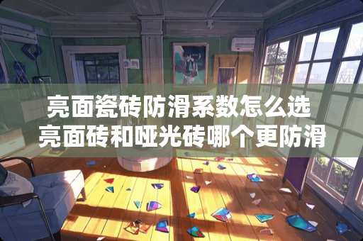 亮面瓷砖防滑系数怎么选 亮面砖和哑光砖哪个更防滑