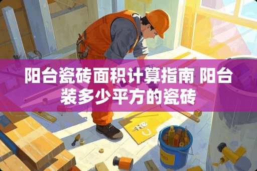 阳台瓷砖面积计算指南 阳台装多少平方的瓷砖