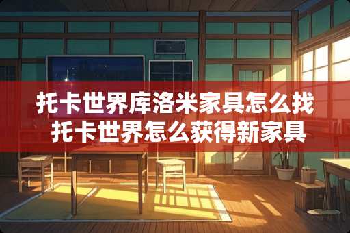 托卡世界库洛米家具怎么找 托卡世界怎么获得新家具