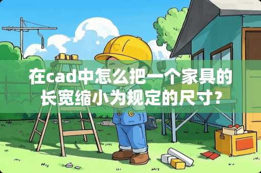 在cad中怎么把一个家具的长宽缩小为规定的尺寸？