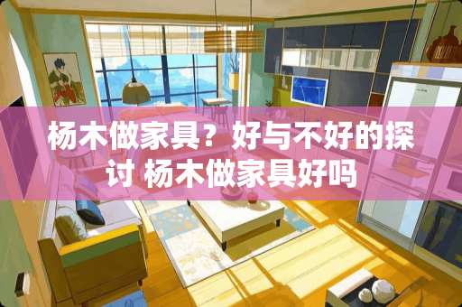 杨木做家具？好与不好的探讨 杨木做家具好吗