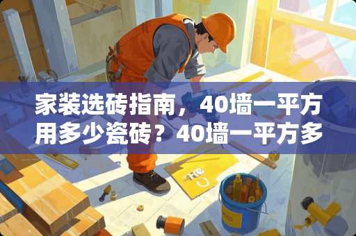 家装选砖指南，40墙一平方用多少瓷砖？40墙一平方多少瓷砖