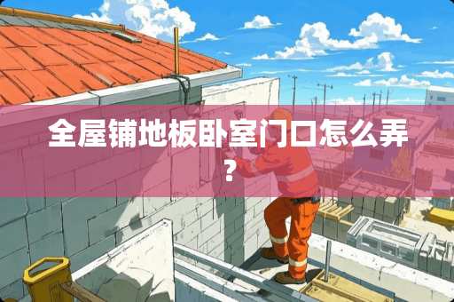 全屋铺地板卧室门口怎么弄？