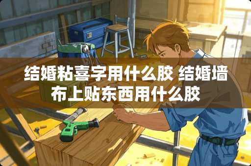 结婚粘喜字用什么胶 结婚墙布上贴东西用什么胶