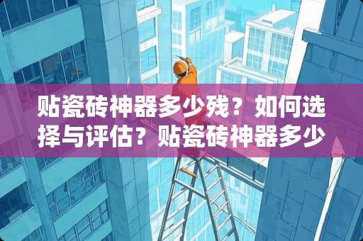 贴瓷砖神器多少残？如何选择与评估？贴瓷砖神器多少残