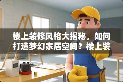 楼上装修风格大揭秘，如何打造梦幻家居空间？楼上装修风格有哪些