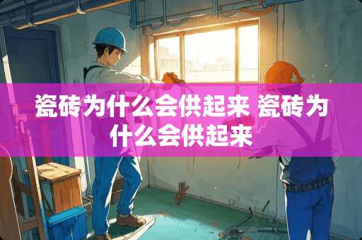 瓷砖为什么会供起来 瓷砖为什么会供起来