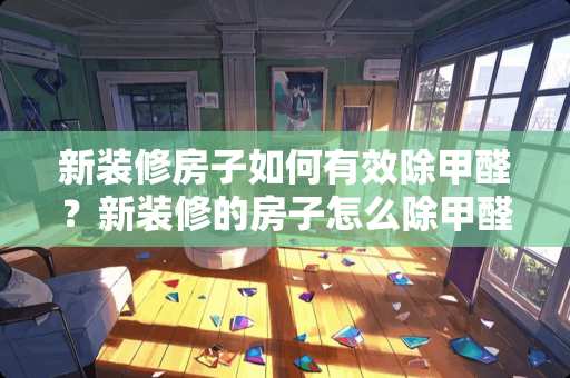 新装修房子如何有效除甲醛？新装修的房子怎么除甲醛