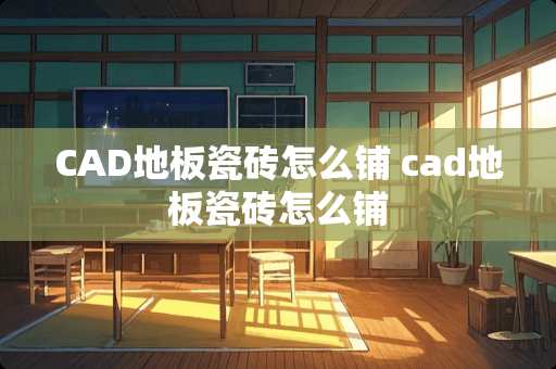 CAD地板瓷砖怎么铺 cad地板瓷砖怎么铺