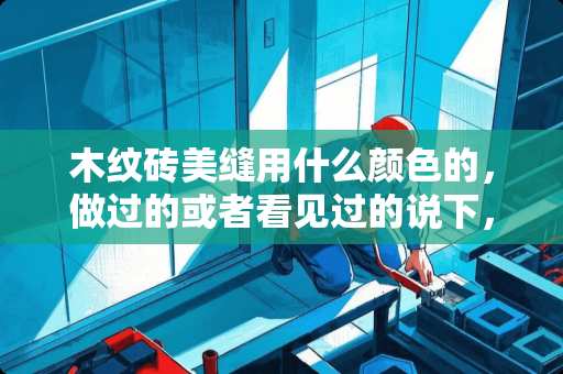 木纹砖美缝用什么颜色的，做过的或者看见过的说下，配图 瓷砖勾缝什么颜色