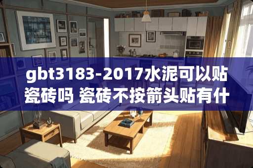 gbt3183-2017水泥可以贴瓷砖吗 瓷砖不按箭头贴有什么后果