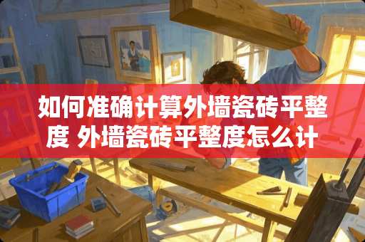 如何准确计算外墙瓷砖平整度 外墙瓷砖平整度怎么计算