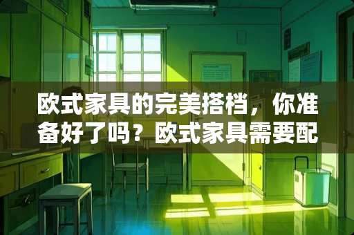 欧式家具的完美搭档，你准备好了吗？欧式家具需要配什么家具