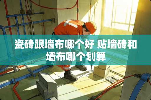 瓷砖跟墙布哪个好 贴墙砖和墙布哪个划算