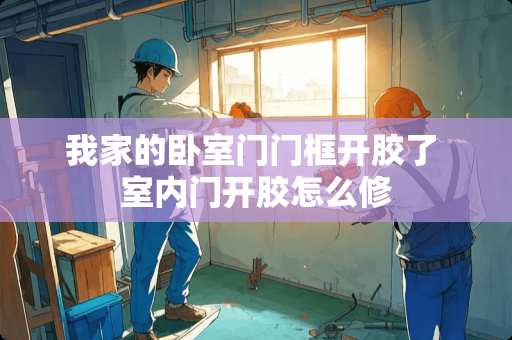 我家的卧室门门框开胶了 室内门开胶怎么修
