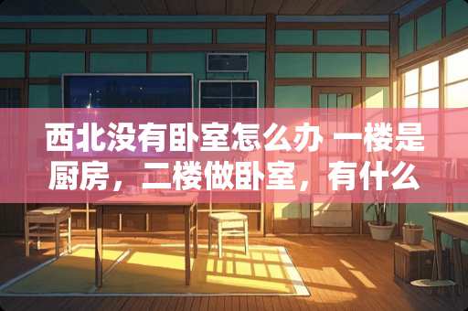 西北没有卧室怎么办 一楼是厨房，二楼做卧室，有什么禁忌吗