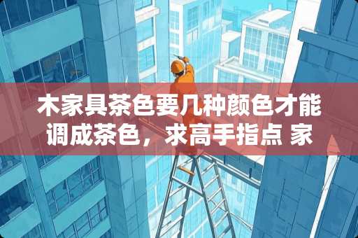 木家具茶色要几种颜色才能调成茶色，求高手指点 家具浅茶色是什么颜色