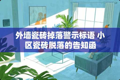 外墙瓷砖掉落警示标语 小区瓷砖脱落的告知函