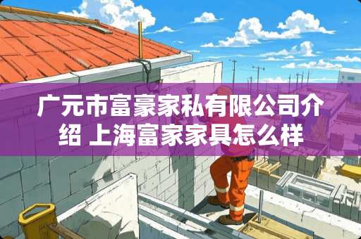 广元市富豪家私有限公司介绍 上海富家家具怎么样