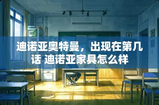 迪诺亚奥特曼，出现在第几话 迪诺亚家具怎么样