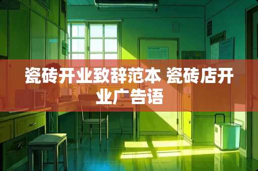 瓷砖开业致辞范本 瓷砖店开业广告语