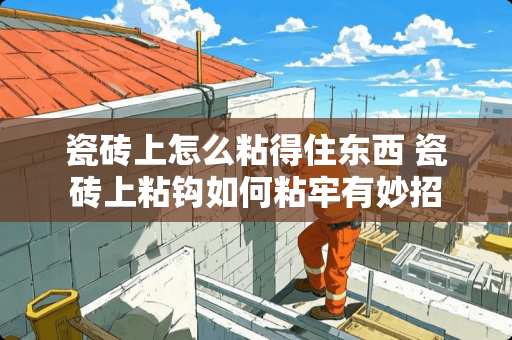 瓷砖上怎么粘得住东西 瓷砖上粘钩如何粘牢有妙招