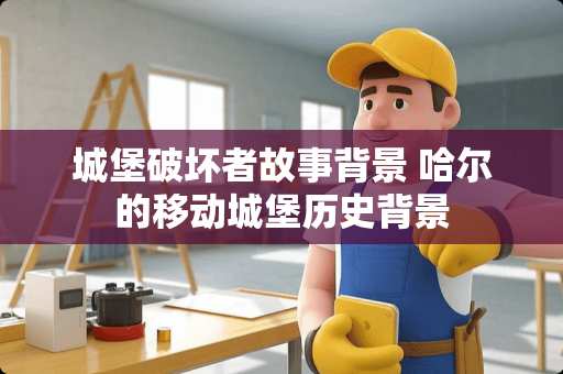 城堡破坏者故事背景 哈尔的移动城堡历史背景