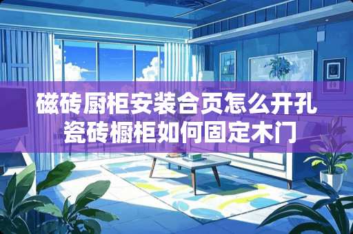 磁砖厨柜安装合页怎么开孔 瓷砖橱柜如何固定木门