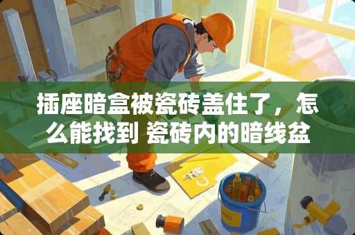 插座暗盒被瓷砖盖住了，怎么能找到 瓷砖内的暗线盆怎么换