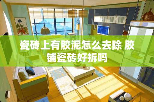 瓷砖上有胶泥怎么去除 胶铺瓷砖好拆吗