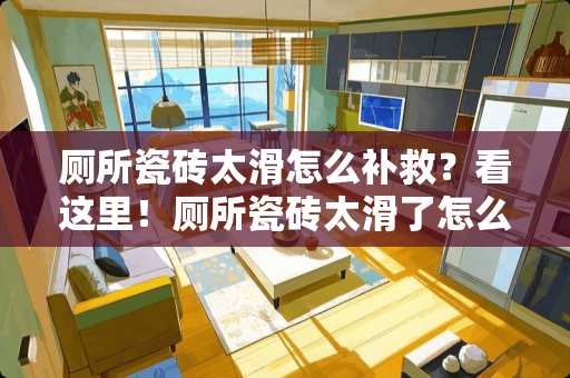 厕所瓷砖太滑怎么补救？看这里！厕所瓷砖太滑了怎么补救