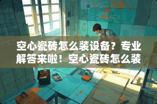 空心瓷砖怎么装设备？专业解答来啦！空心瓷砖怎么装设备