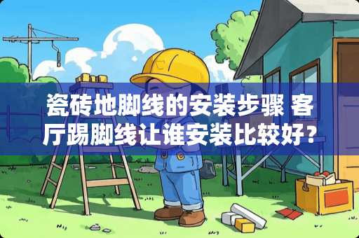 瓷砖地脚线的安装步骤 客厅踢脚线让谁安装比较好？怎么安装