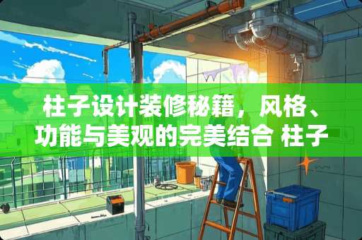 柱子设计装修秘籍，风格、功能与美观的完美结合 柱子怎么设计装修