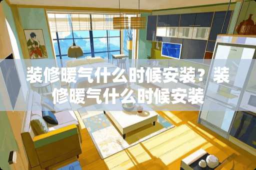 装修暖气什么时候安装？装修暖气什么时候安装