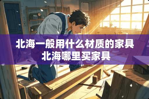 北海一般用什么材质的家具 北海哪里买家具