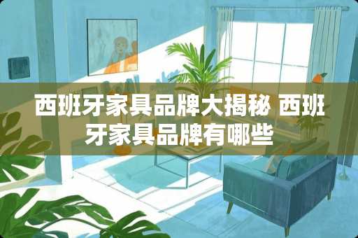 西班牙家具品牌大揭秘 西班牙家具品牌有哪些