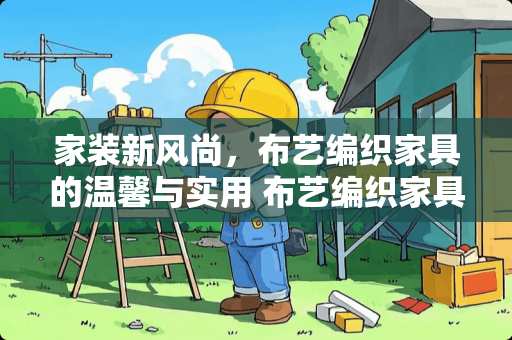 家装新风尚，布艺编织家具的温馨与实用 布艺编织家具有哪些