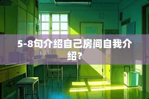 5-8句介绍自己房间自我介绍？