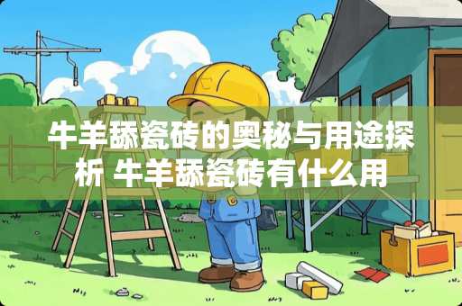 牛羊舔瓷砖的奥秘与用途探析 牛羊舔瓷砖有什么用