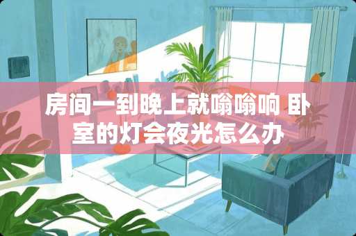 房间一到晚上就嗡嗡响 卧室的灯会夜光怎么办