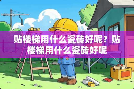 贴楼梯用什么瓷砖好呢？贴楼梯用什么瓷砖好呢