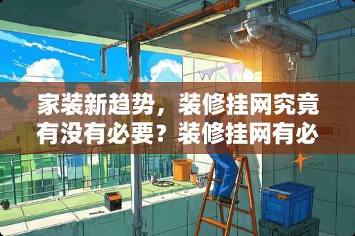 家装新趋势，装修挂网究竟有没有必要？装修挂网有必要吗