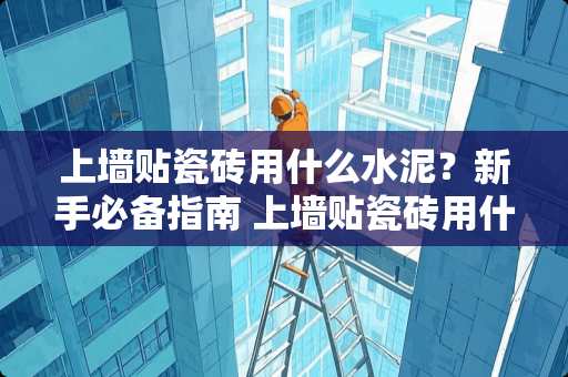 上墙贴瓷砖用什么水泥？新手必备指南 上墙贴瓷砖用什么水泥