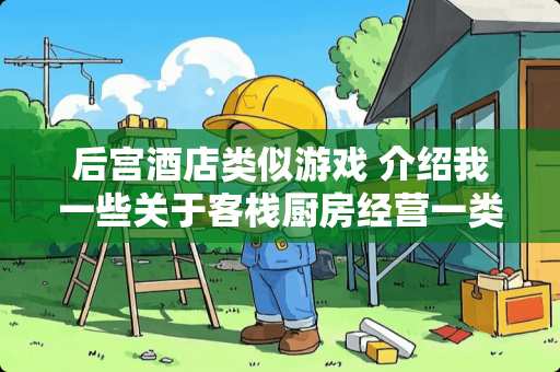 后宫酒店类似游戏 介绍我一些关于客栈厨房经营一类的单机游戏