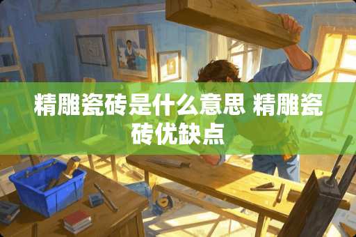 精雕瓷砖是什么意思 精雕瓷砖优缺点
