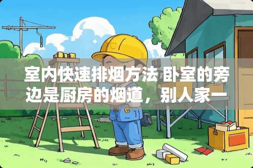 室内快速排烟方法 卧室的旁边是厨房的烟道，别人家一做饭，在卧室就能闻到墙面上的油烟味,怎么办